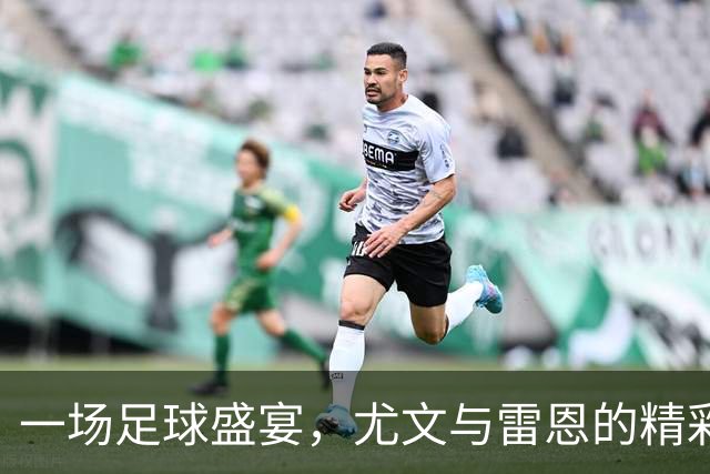 一场足球盛宴，尤文与雷恩的精彩对决