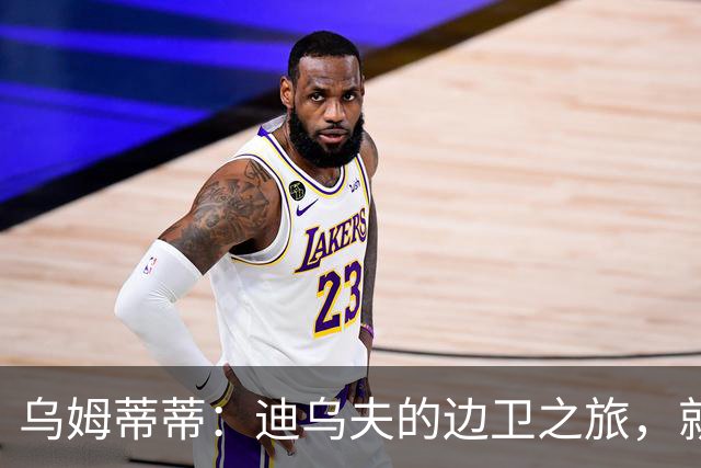 乌姆蒂蒂：迪乌夫的边卫之旅，就像学骑独脚马！