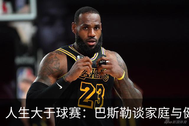 人生大于球赛：巴斯勒谈家庭与健康的重要性