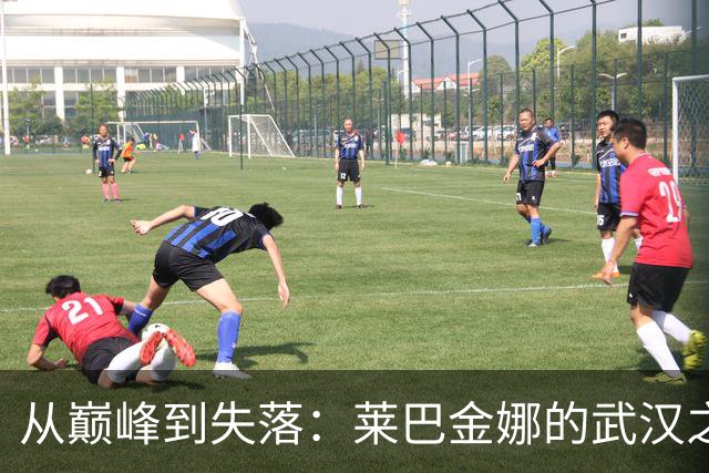 从巅峰到失落：莱巴金娜的武汉之旅为何戛然而止？
