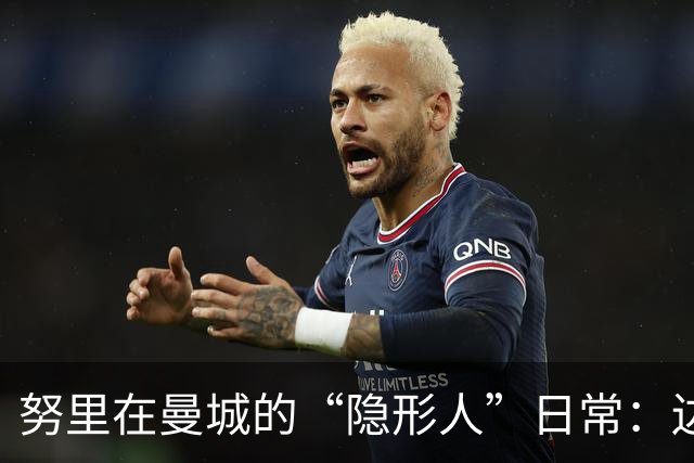 努里在曼城的“隐形人”日常：边锋也难上阵？
