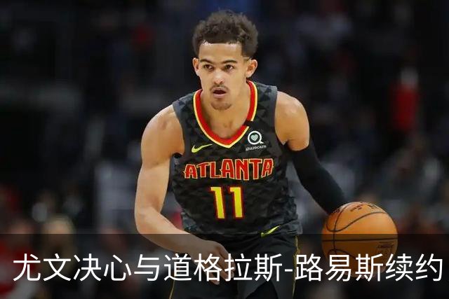 尤文决心与道格拉斯-路易斯续约，角力账本压力