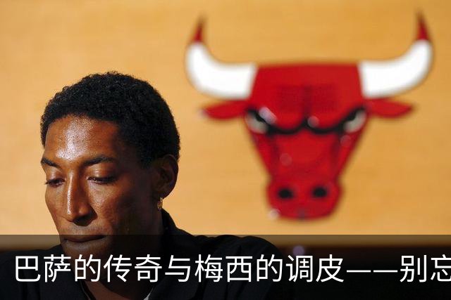 巴萨的传奇与梅西的调皮——别忘了谁是老大！