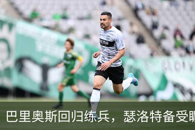 巴里奥斯回归练兵，瑟洛特备受瞩目，此时请享用热腾腾的足球"汤