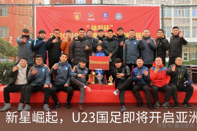 新星崛起，U23国足即将开启亚洲杯征程！