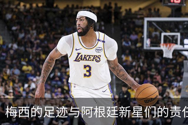 梅西的足迹与阿根廷新星们的责任游戏