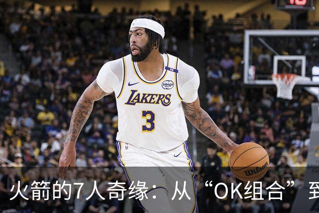 火箭的7人奇缘：从“OK组合”到篮球人生的过山车
