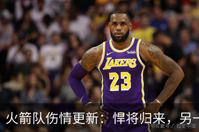 火箭队伤情更新：悍将归来，另一位背痛小憩！