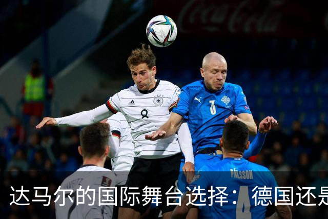 达马尔的国际舞台选择：德国还是土耳其？