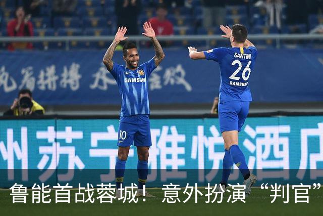 鲁能首战蓉城！意外扮演“判官”，克雷桑要火爆了！