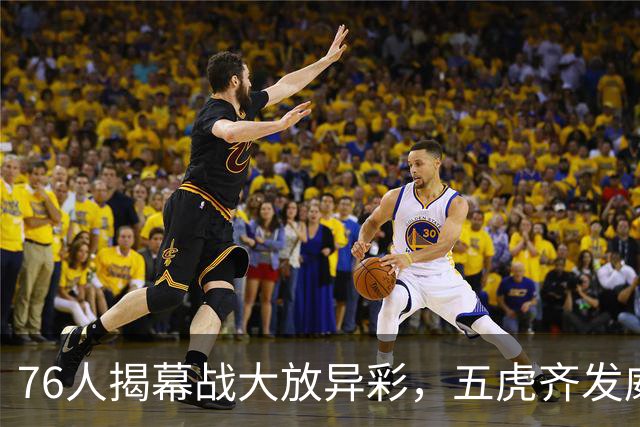 76人揭幕战大放异彩，五虎齐发威得分上双！